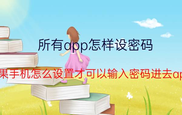 所有app怎样设密码 苹果手机怎么设置才可以输入密码进去app？